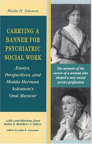 Carrying A Banner For Psychiatric Social Work: Essays, Perspectives, and Maida Herman Solomon's Oral Memoir