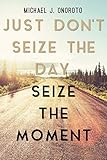 Just Don't Seize the Day, Seize the Moment