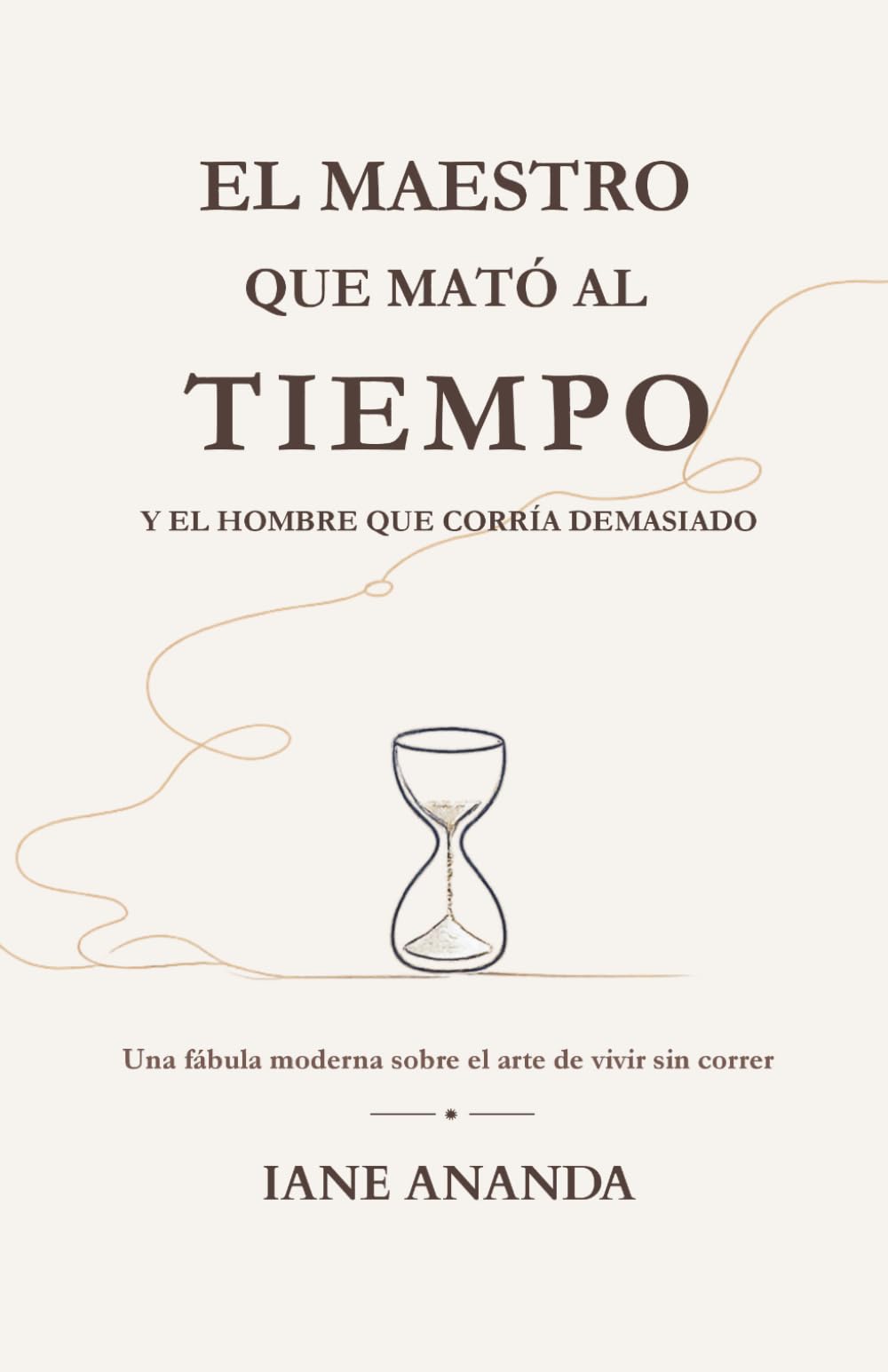EL MAESTRO QUE MATÓ AL TIEMPO. Y EL HOMBRE QUE CORRÍA DEMASIADO: Una fábula moderna sobre el arte de vivir sin correr