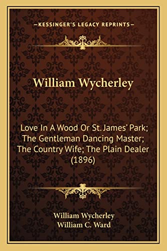 William Wycherley: Love In A Wood Or St. James' Park; The Gentleman Dancing Master; The Country Wife; The Plain Dealer (1896)
