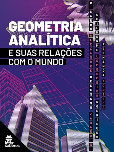 Geometria analítica e suas relações com o mundo - Zanardini, Ricardo Alexandre Deckmann