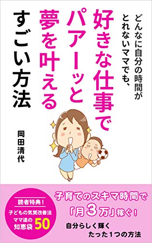 どんなに自分の時間がとれないママでも 好きな仕事でパアーッと夢を叶えるすごい方法 子育てのスキマ時間で月３万稼ぐ 自分らしく輝くたった１つの方法 陽紫出版 岡田 清代 女性と仕事 Kindleストア Amazon
