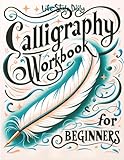 Calligraphy Workbook for Beginners: Simple and Modern Handwriting - A Beginner's Guide to Mindful Lettering, Transforming Your Notes into Art and Unleashing the Beauty of Penmanship
