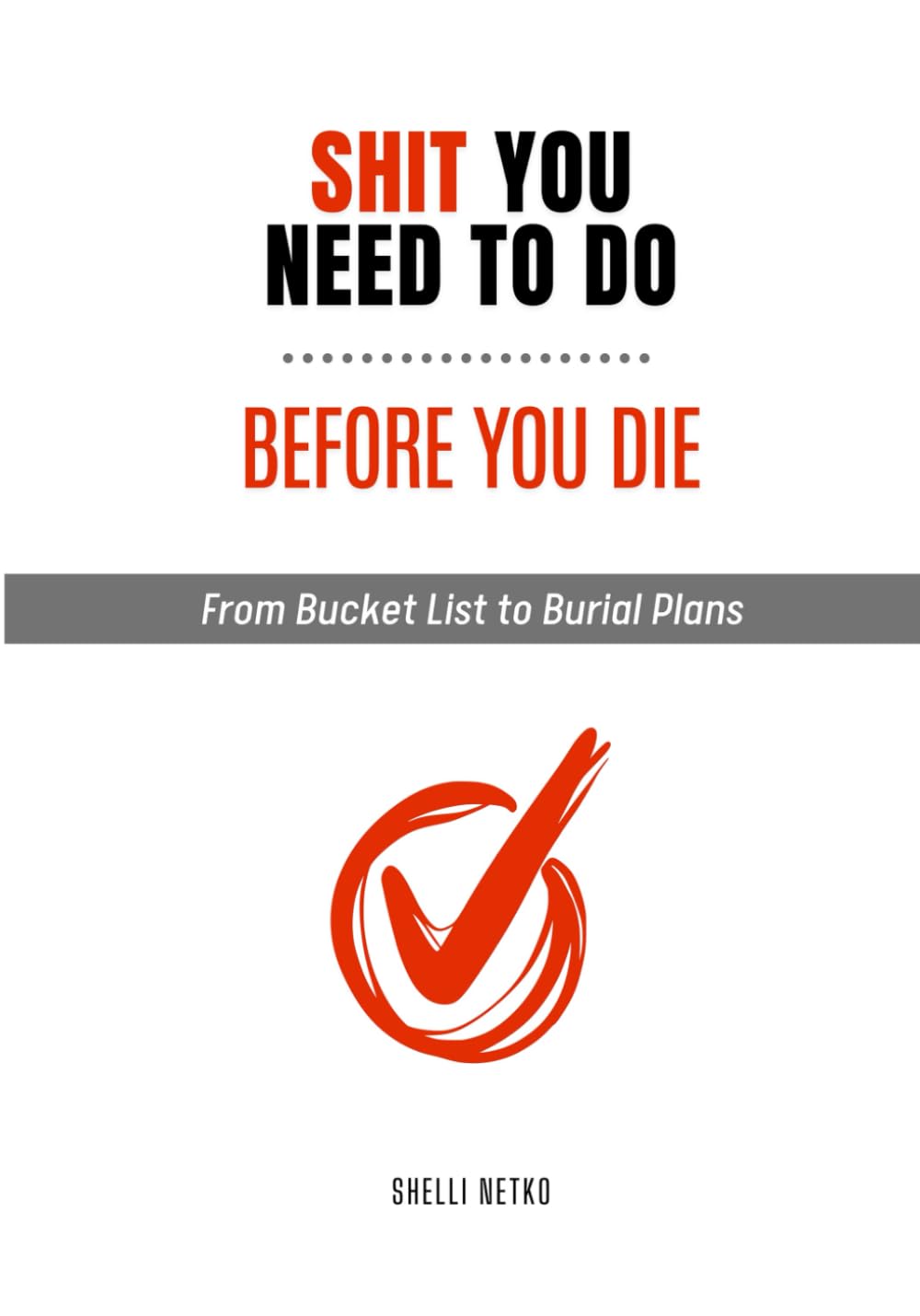 Shit You Need To Do Before You Die: From Bucket List To Burial Plans