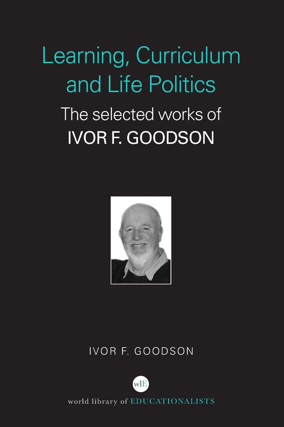 Learning, Curriculum and Life Politics: The Selected Works of Ivor F. Goodson (World Library of Educationalists)