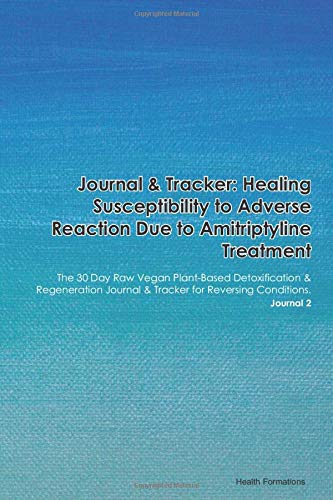 Journal & Tracker: Healing Susceptibility to Adverse Reaction Due to Amitriptyline Treatment: The 30 Day Raw Vegan Plant-Based Detoxification & ... & Tracker for Reversing Conditions. Journal 2