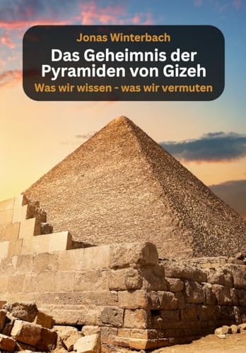 Das Geheimnis der Pyramiden von Gizeh - was wir wissen - was wir vermuten: Fakten, Mythen und Legenden