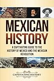 Mexican History: A Captivating Guide to the History of Mexico and the Mexican Revolution