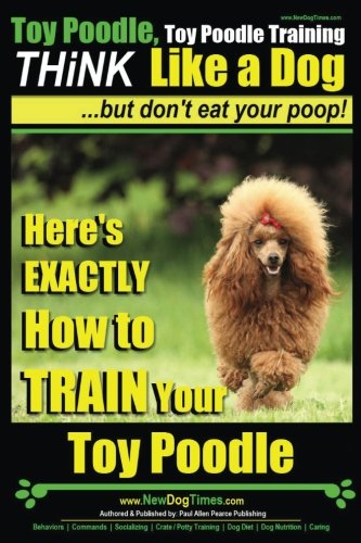 CREATESPACE Toy Poodle, Toy Poodle Training THiNK Like a Dog..: Here's EXACTLY How to TRAIN Your Toy Poodle