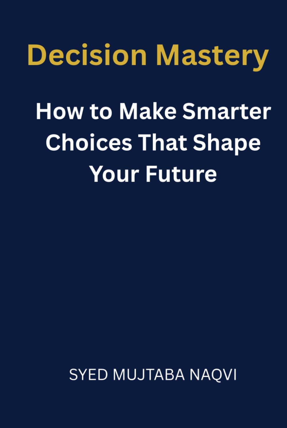 Decision Mastery: How to Make Smarter Choices That Shape Your Future