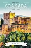 Granada Travel Guide 2025-2026: Discover Alhambra, Hidden Gems, Culture, Food, Itineraries and Local Experiences for Unforgettable Andalusian Adventures