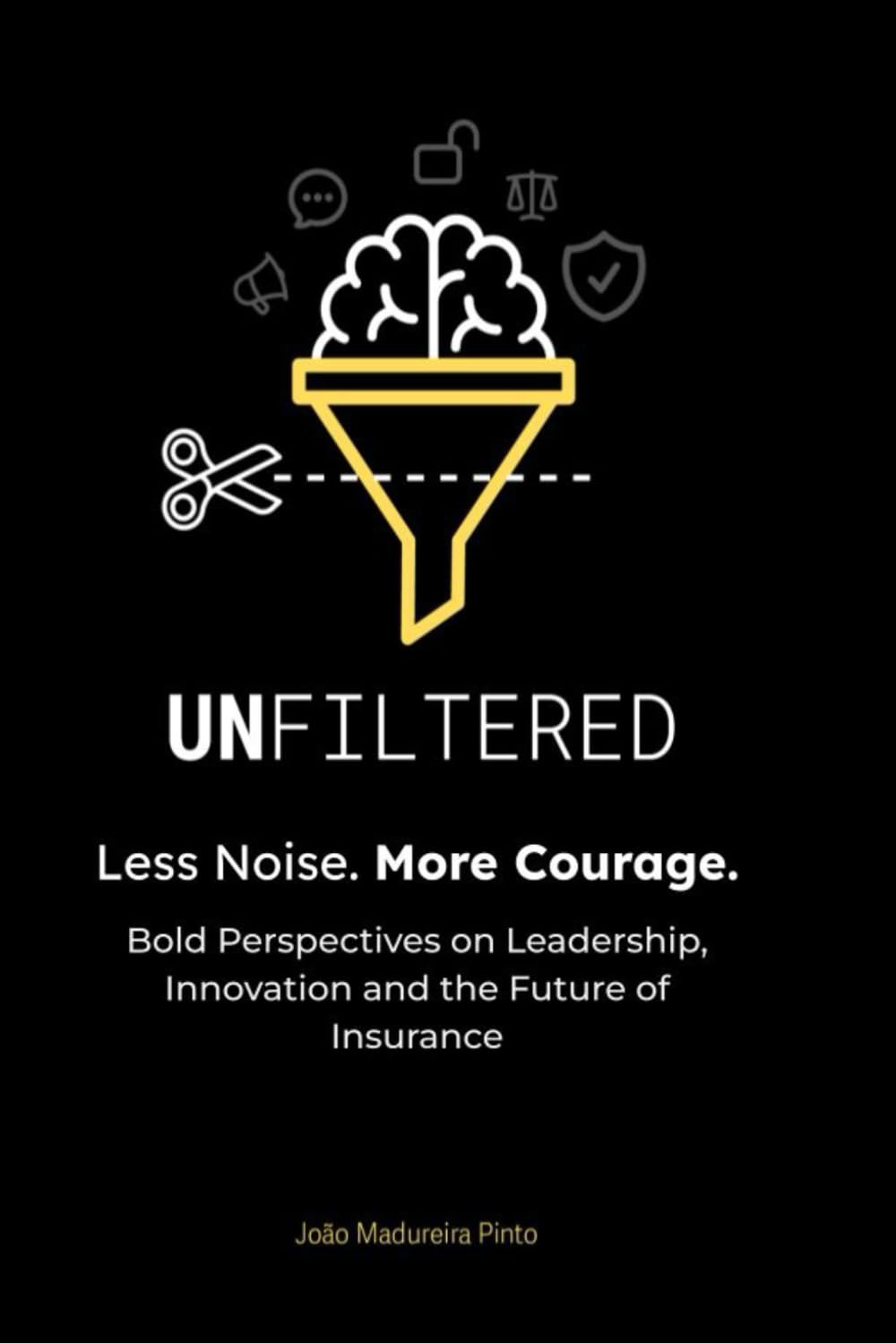 UNFILTERED – Less Noise. More Courage: Bold Perspectives on Leadership, Innovation and the Future of Insurance