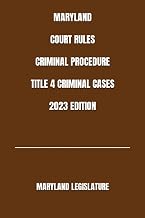 MARYLAND COURT RULES CRIMINAL PROCEDURE TITLE 4 CRIMINAL CASES 2023 EDITION