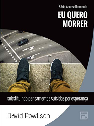 Eu quero morrer: substituindo pensamento suicidas por esperança (Série Aconselhamento Livro 17) por [David Powlison, Renata do Espírito Santo, D&D Traduções]