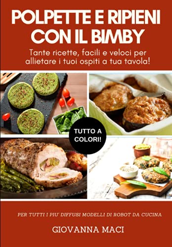 POLPETTE E RIPIENI CON IL BIMBY: Tante ricette facili e veloci per allietare i tuoi ospiti a tavola!