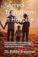 Sacred Transitions in Hospice: Finding Strength, Comfort, and Legacy in Life's Final Chapter. A Caregiver’s Guide to Hospice, Grief, and Healing (Grief For All Ages) B0F5WFFBZD Book Cover
