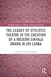 The Legacy of Stylistic Theatre in the Creation of a Modern Sinhala Drama in Sri Lanka (Routledge Advances in Theatre & Performance Studies)