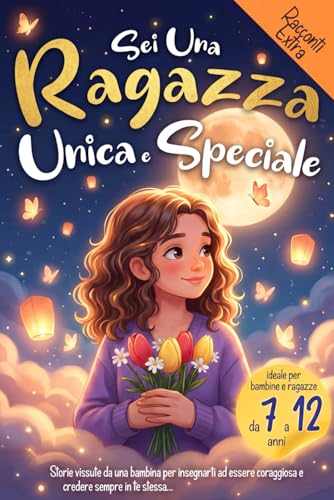 Sei una Ragazza Unica e Speciale: Storie vissute da una bambina per insegnarti ad essere coraggiosa e credere sempre in te stessa. Ideale per bambine e ragazzine