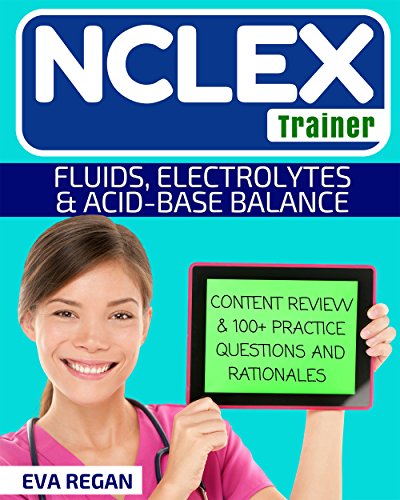 Fluids and Electrolytes: The NCLEX Trainer: Content Review, 100+ Specific Practice Questions & Rationales, and Strategies for Test Success (NCLEX Review, NCLEX RN)