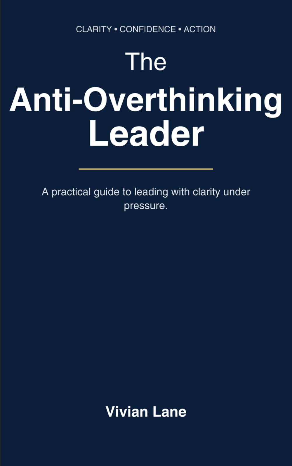 THE ANTI-OVERTHINKING LEADER: DECIDE, EXECUTE, REPEAT: A Practical Guide to Stop Overthinking, Reduce Anxiety, and Make Confident Decisions