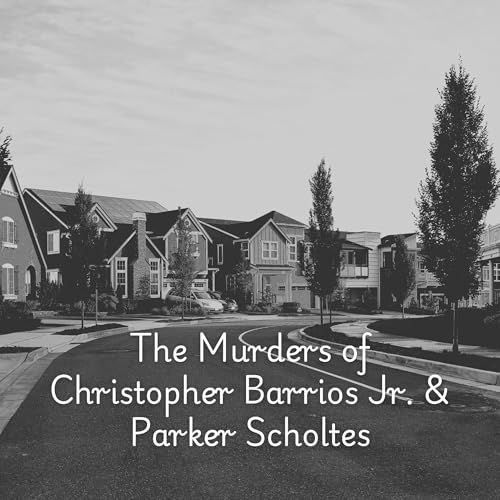 The Monster That Lives Too Close: The Murders of Christopher Barrios Jr. & Parker Scholtes