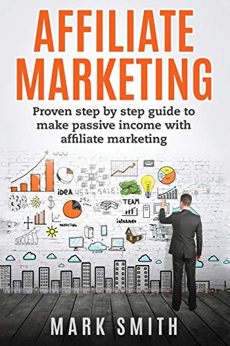 Affiliate Marketing: Proven Step By Step Guide To Make Passive