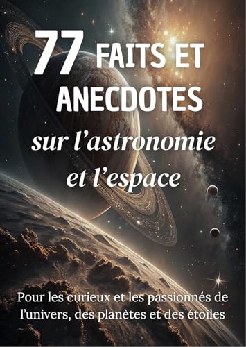 77 Faits et Anecdotes sur l’astronomie et l’espace : un livre fascinant pour les passionnés de l’univers, des planètes et des étoiles