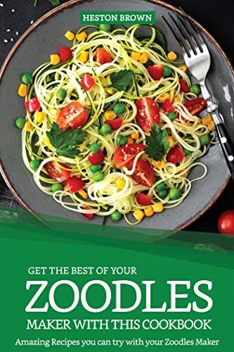 Get the Best of your Zoodles Maker with this Cookbook: Amazing Recipes you can try with your Zoodles Maker Kindle Edition