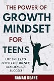 The Power of Growth Mindset for Teens: Life Skills to Build Confidence, Resilience, & Success