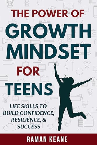 The Power of Growth Mindset for Teens: Life Skills to Build Confidence, Resilience, & Success