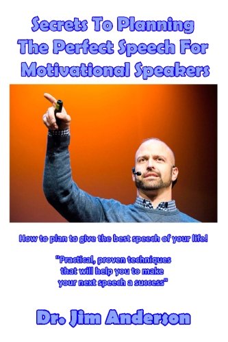 Secrets To Planning The Perfect Speech For Motivational Speakers: How To Plan To Give The Best Speech Of Your Life!