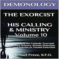 Demonology, The Exorcist, His Calling, & Ministry: Deliverance Private Exorcism Solemn Exorcism Audiobook By Michael Freze cover art