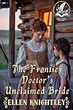 The Frontier Doctor’s Unclaimed Bride: A Historical Western Romance Novel (Brave Hearts of the Frontier)