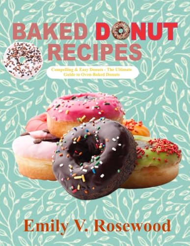BAKED DONUT RECIPES: Compelling & Easy Donuts – The Ultimate Guide to Oven-Baked Donuts