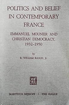 Politics and Belief in Contemporary France: Emmanuel Mounier and Christian Democracy 1932-1950