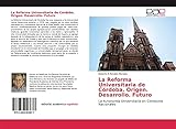 La Reforma Universitaria de Córdoba. Origen. Desarrollo. Futuro: La Autonomía Universitaria en Contextos Nacionales (Spanish Edition)
