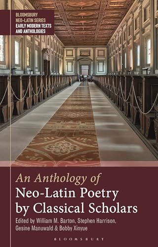 Anthology of Neo-Latin Poetry by Classical Scholars, An (Bloomsbury Neo-Latin Series: Early Modern Texts and Anthologies)
