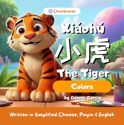 Xiaohu The Tiger - Colors - A Bilingual Story to Learn Chinese for Kids: Written in Simplified Chinese, Pinyin and English (ChinaStories Simplified Chinese/English)