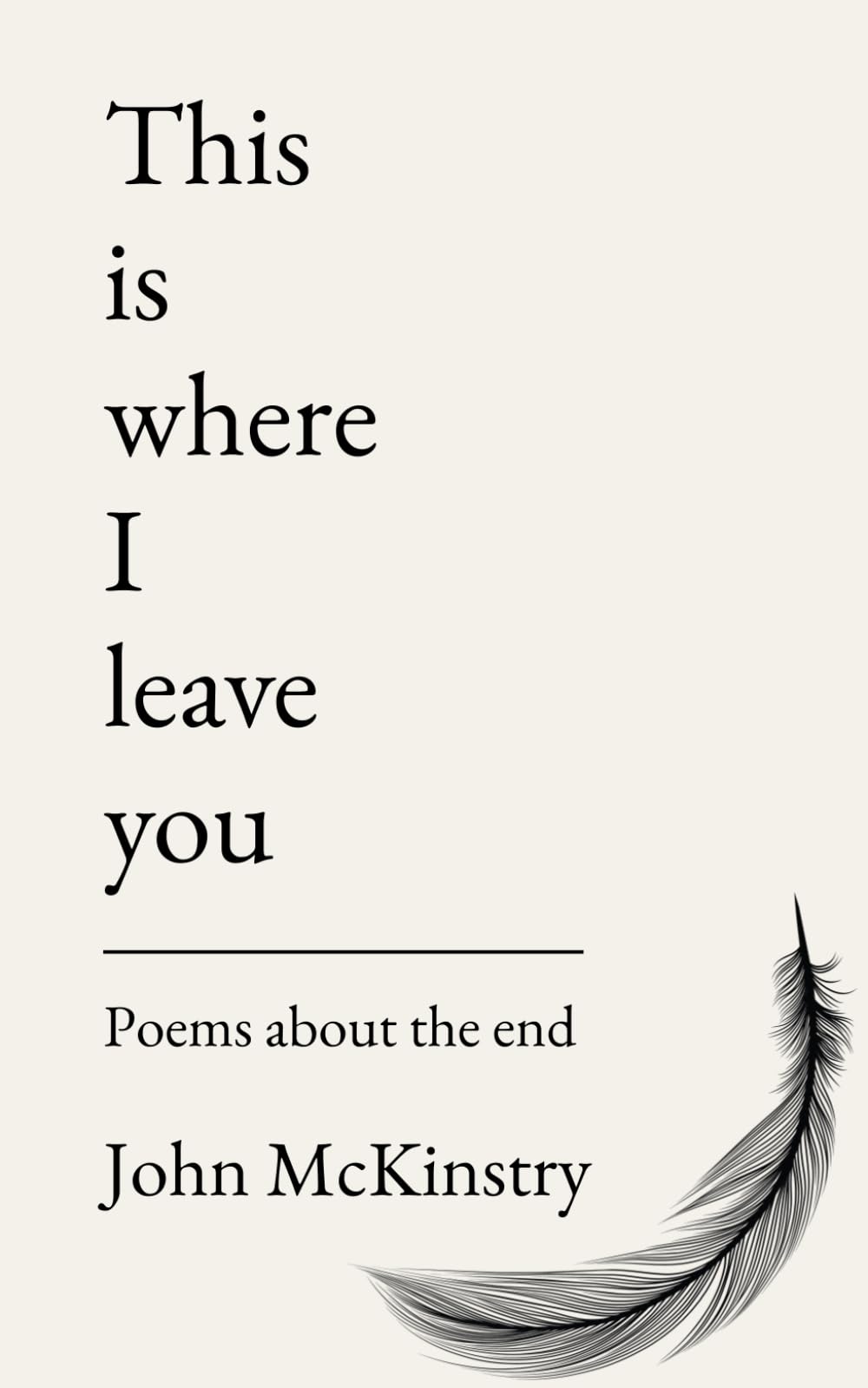 This is where I leave you: Poems about the end (Poetry by John McKinstry)