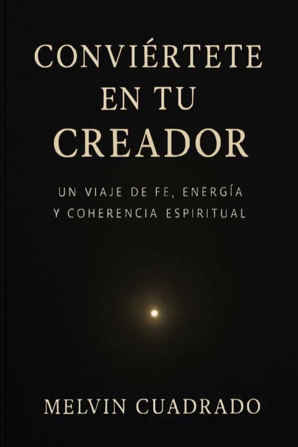 Conviertete En Tu Creador: Un Viaje De Fe, Energía, y Coherencia Espiritual