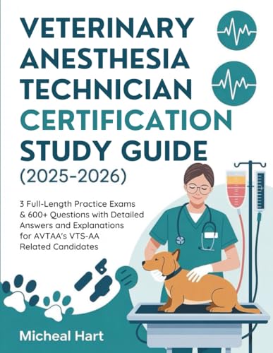 VETERINARY ANESTHESIA TECHNICIAN CERTIFICATION STUDY GUIDE (2025-2026): 3 Full-Length Practice Exams & 600+ Questions with Detailed Answers and Explanations for AVTAA’s VTS-AA Related Candidates