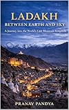 LADAKH - BETWEEN EARTH AND SKY - A Journey into the World’s Last Mountain Kingdom (English Edition)