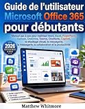  Guide de l\'utilisateur Microsoft Office 365 pour débutants: Manuel pas à pas pour maîtriser Word, Excel, PowerPoint, Outlook, OneDrive, Teams, ... la collaboration et la productivité