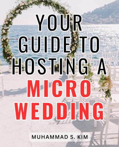 Your Guide To Hosting A Micro Wedding: Crafting Unforgettable Intimate Celebrations on Any Budget | A Comprehensive Guide to Planning and Personalizing Your Perfect Micro Wedding Experience