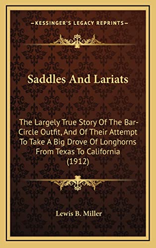 Saddles And Lariats: The Largely True Story Of The Bar-Circle Outfit, And Of Their Attempt To Take A Big Drove Of Longhorns From Texas To California (1912)