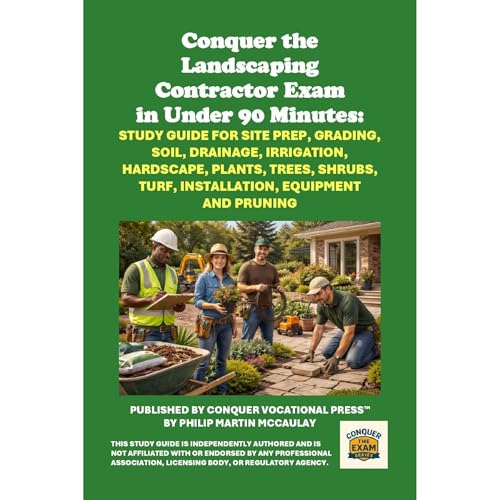 Conquer the Landscaping Contractor Exam in Under 90 Minutes: Study Guide for Site Prep, Grading, Soil, Drainage, Irrigation, Hardscape, Plants, Trees, Shrubs, Turf, Installation, Equipment and Pruning