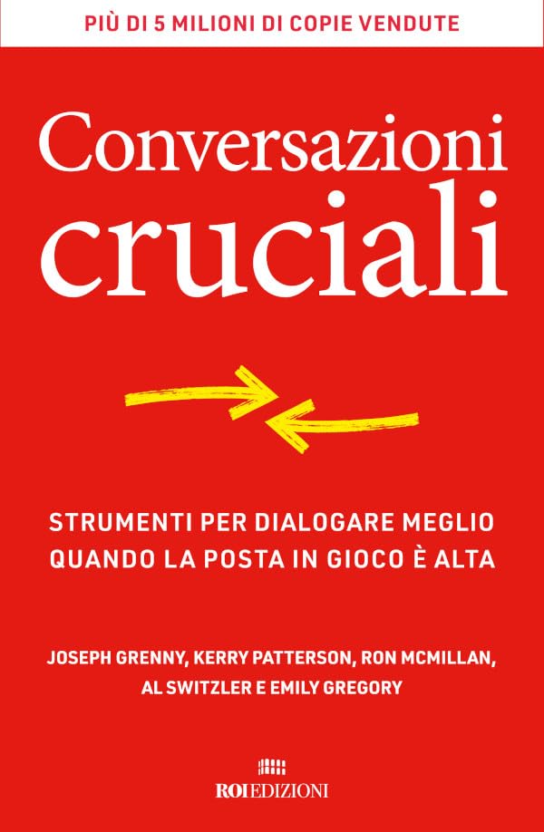 Conversazioni cruciali: Strumenti per dialogare meglio quando la posta in gioco è alta (Italian Edition)