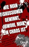 Wie Man Diskussionen Gewinnt, Obwohl Man ein Chaos Ist: Techniken, um als Sieger rauszugehen, auch wenn du keinen Schimmer hast (Scheißbuch 5)