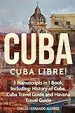 Cuba: Cuba Libre! 3 Manuscripts in 1 Book, Including: History of Cuba, Cuba Travel Guide and Havana Travel Guide (Volume 7)