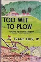 Too Wet to Plow: Americana and Homespun Philosophy in Beautiful Prose, Poetry, and Art 0682488445 Book Cover